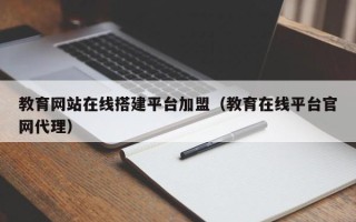 祁东教育网站在线搭建平台加盟（教育在线平台官网代理）