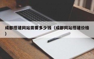 祁东成都搭建网站需要多少钱（成都网站搭建价格）