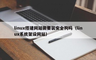 祁东linux搭建网站需要装安全狗吗（linux系统架设网站）