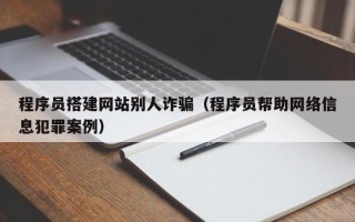 祁东程序员搭建网站别人诈骗（程序员帮助网络信息犯罪案例）