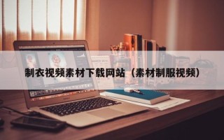 祁东制衣视频素材下载网站（素材制服视频）