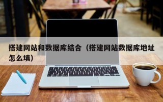 祁东搭建网站和数据库结合（搭建网站数据库地址怎么填）