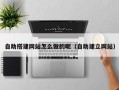 祁东自助搭建网站怎么做的呢（自助建立网站）