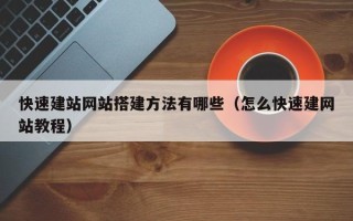 祁东快速建站网站搭建方法有哪些（怎么快速建网站教程）